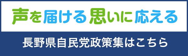 声を届ける思いに応える　長野自民党政策集はこちら